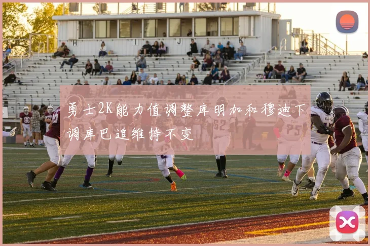 勇士2K能力值调整库明加和穆迪下调库巴追维持不变
