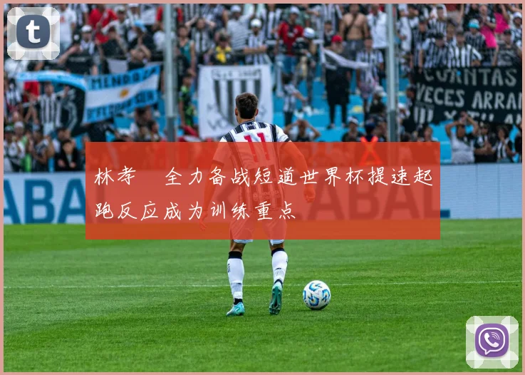 林孝埈全力备战短道世界杯提速起跑反应成为训练重点