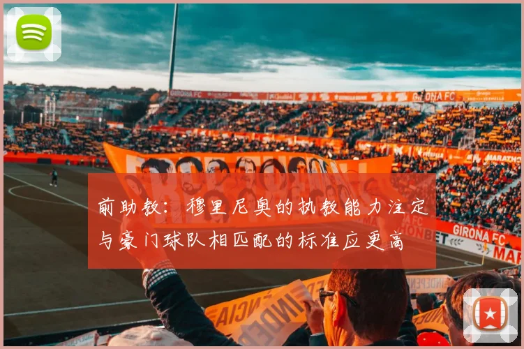 前助教：穆里尼奥的执教能力注定与豪门球队相匹配的标准应更高