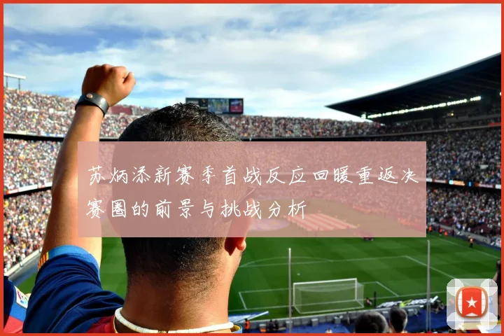 苏炳添新赛季首战反应回暖重返决赛圈的前景与挑战分析