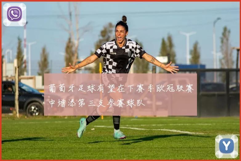 葡萄牙足球有望在下赛季欧冠联赛中增添第三支参赛球队
